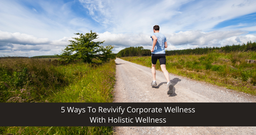 5 Ways To Revivify Corporate Wellness With Holistic Wellness